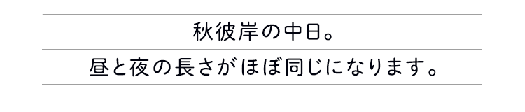 秋彼岸の中日。昼と夜の長さがほぼ同じになります。