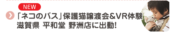 【NEW】「ネコのバス」保護猫譲渡会＆VR体験 滋賀県 平和堂 野洲店に出動！