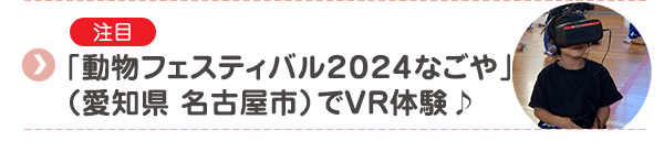 【注目】「動物フェスティバル2024なごや」（愛知県 名古屋市）でVR体験♪