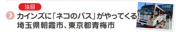 【注目】カインズに「ネコのバス」がやってくる！埼玉県朝霞市、東京都青梅市