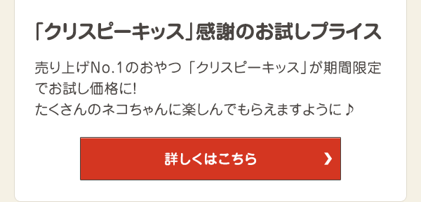 売り上げNo.1のおやつ 「クリスピーキッス」が期間限定でお試し価格に！たくさんのネコちゃんに楽しんでもらえますように♪