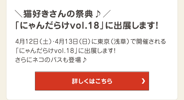 4月12日（土）・4月13日（日）に東京都 台東区で開催される「にゃんだらけvol.18」に出展します！ さらにネコのバスも登場♪