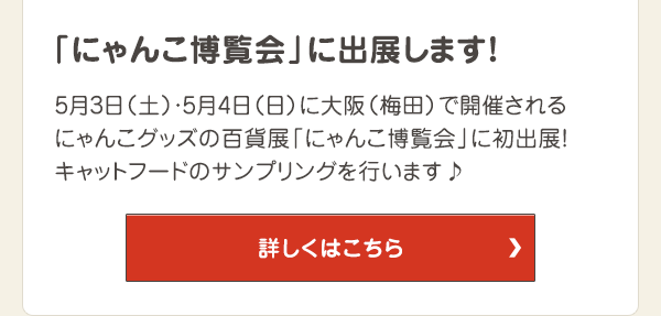 5月3日（土）・5月4日（日）に大阪（梅田）で開催されるにゃんこグッズの百貨店「にゃんこ博覧会」に初出展！キャットフードのサンプリングを行います♪