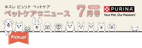 ネスレ ピュリナ ペットケア ペットケアニュース 2025 6月号　Pickup！