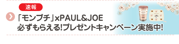 【速報】「モンプチ」ｘ PAUL＆JOE 必ずもらえる！プレゼントキャンペーン実施中!