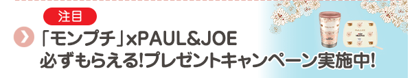 【注目】「モンプチ」ｘPAUL＆JOE 必ずもらえる！プレゼントキャンペーン実施中!