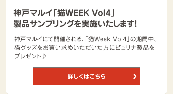 神戸マルイにて開催される、「猫Week Vol4」の期間中、猫グッズをお買い求めいただいた方にピュリナ製品をプレゼント♪